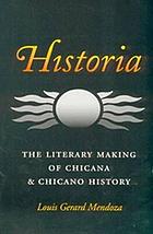 Historia : the literary making of Chicana & Chicano history