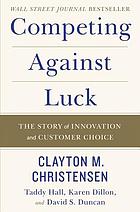 Competing against luck : the story of innovation and customer choice