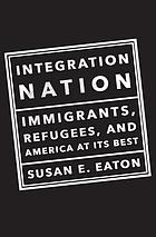  Integration nation : immigrants, refugees, and America at its best