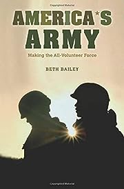 America's Army : making the all-volunteer force / Beth Bailey.