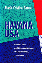 Havana USA : Cuban exiles and Cuban Americans in South Florida, 1959-1994