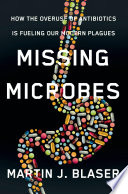 Missing Microbes : how the overuse of antibiotics is fueling our modern plagues