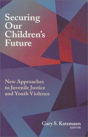 Securing Our Children's Future: new approaches to juvenile justice and youth violence