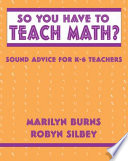 So You Have to Teach Math? : sound advice for K-6 teachers