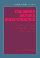 Colombia before independence : economy, society, and politics under Bourbon rule / Anthony McFarlane.