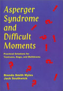 Asperger syndrome and difficult moments : practical solutions for tantrums, rage, and meltdowns / Brenda Smith Myles and Jack Southwick.