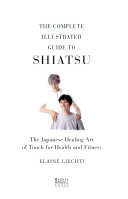 The Complete Illustrated Guide to Shiatsu : the Japanese healing art of touch for health and fitness