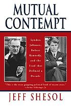 Mutual contempt : Lyndon Johnson, Robert Kennedy, and the feud that defined a decade