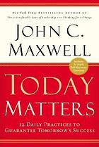 Today matters : 12 daily practices to guarantee tomorrow's success