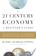 The 21st century economy : a beginner's guide : with 101 easy-to-learn tools for surviving and thriving in the new global marketplace 