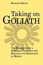  Taking on Goliath : the emergence of a new left party and the struggle for democracy in Mexico