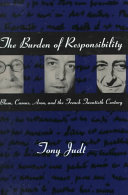 The Burden of Responsibility: Blum, Camus, Aron, and the French twentieth century