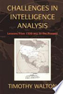 Challenges in intelligence analysis : lessons from 1300 BCE to the present / Timothy Walton.