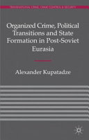 Organized crime, political transitions, and state formation in post-Soviet Eurasia / Alexander Kupatadze.