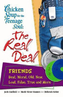 Chicken Soup for the Teenage Soul's the Real Deal : Friends : Best, Worst, Old, New, Lost, False, True, and More