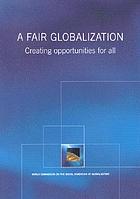 A fair globalization : creating opportunities for all