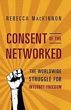 Consent of the networked : the worldwide struggle for Internet freedom