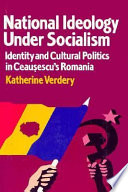 National ideology under socialism : identity and cultural politics in Ceauşescu's Romania