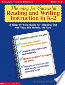 Planning for Successful Reading and Writing Instruction in K-2 : a step-by-step guide for mapping out the year, the month, the day