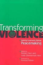 Transforming violence : linking local and global peacemaking