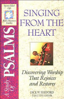 Singing from the Heart : discovering worship that rejoices and restores : a study of the Psalms