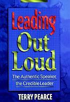  Leading out loud : the authentic speaker, the credible leader