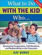 What to do with the kid who-- : developing cooperation, self-discipline, and responsibility in the classroom