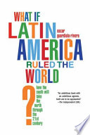 What If Latin America Ruled the World? : how the South will take the North through the 21st century