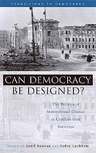 Can democracy be designed? : the politics of institutional choice in conflict-torn societies