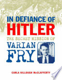 In Defiance of Hitler : the secret mission of Varian Fry