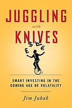  Juggling with knives : smart investing in the coming age of volatility