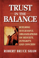 Trust in the balance : building successful organizations on results, integrity, and concern / Robert Bruce Shaw.