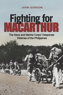  Fighting for MacArthur : the Navy and Marine Corps' desperate defense of the Philippines / John Gordon.