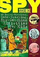 Spy science : 40 secret-sleuthing, code-cracking, spy-catching activities for kids