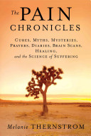  The pain chronicles : cures, myths, mysteries, prayers, diaries, brain scan, healing, and the science of suffering