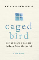 Caged Bird : for 30 years I was kept hidden from the world : a memoir