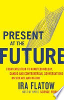 Present at the Future: from evolution to nanotechnology, candid and controversial conversations on science and nature