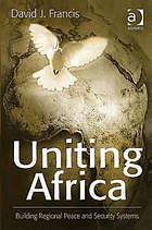 Uniting Africa : building regional peace and security systems