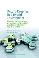 Record Keeping in a Hybrid Environment: managing the creation, use, preservation and disposal of unique information objects in context