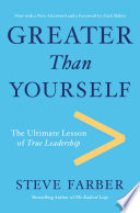 Greater Than Yourself : the ultimate lesson of true leadership