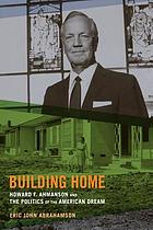 Building home : Howard F. Ahmanson and the politics of the American dream