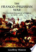 The Franco-Prussian War : the German conquest of France in 1870-1871