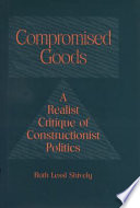 ompromised goods : a realist critique of constructionist politics / Ruth Lessl Shively.