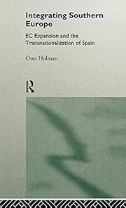  Integrating Southern Europe : EC expansion and the transnationalization of Spain / Otto Holman.