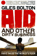 Aid and Other Dirty Business : an insider uncovers how globalisation and good intentions have failed the world's poor