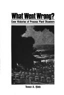 What went wrong? : case histories of process plant disasters