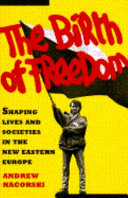 Birth of Freedom : Shaping Lives and Societies in the New Eastern Europe