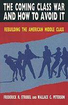 The coming class war and how to avoid it : rebuilding the American middle class