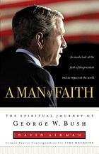 A man of faith : the spiritual journey of George W. Bush