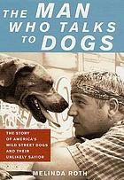 The man who talks to dogs : the story of america's wild street dogs and their unlikely savior